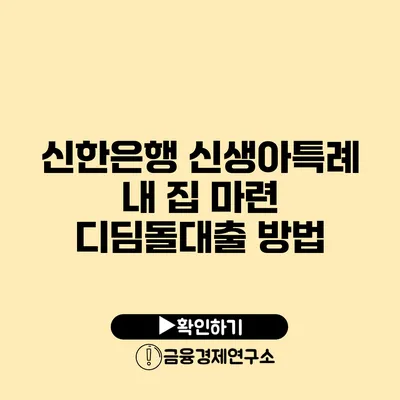 신한은행 신생아특례 내 집 마련 디딤돌대출 방법