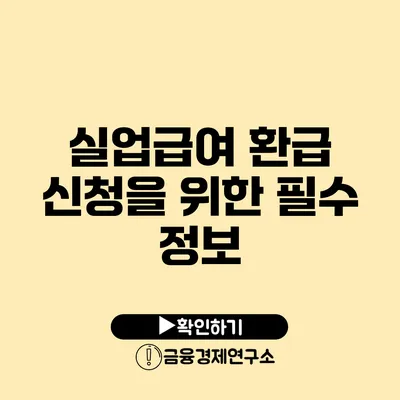 실업급여 환급 신청을 위한 필수 정보