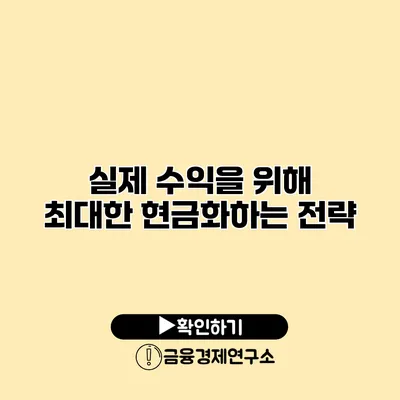 실제 수익을 위해 최대한 현금화하는 전략