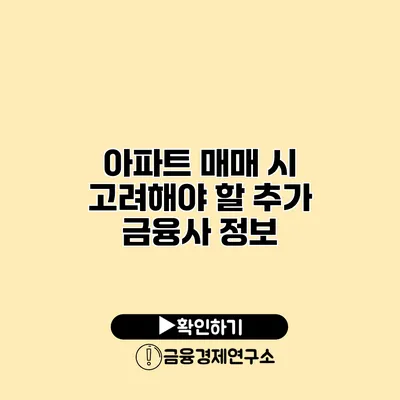 아파트 매매 시 고려해야 할 추가 금융사 정보