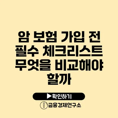 암 보험 가입 전 필수 체크리스트 무엇을 비교해야 할까?