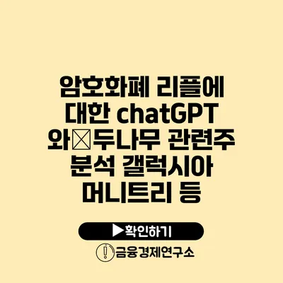 암호화폐 리플에 대한 chatGPT와�두나무 관련주 분석 갤럭시아 머니트리 등