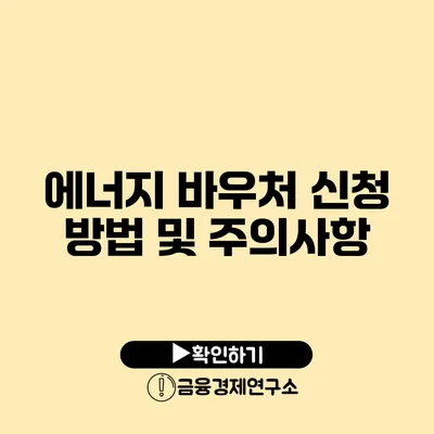 에너지 바우처 신청 방법 및 주의사항