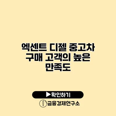 엑센트 디젤 중고차 구매 고객의 높은 만족도