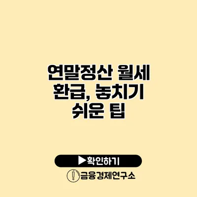 연말정산 월세 환급, 놓치기 쉬운 팁