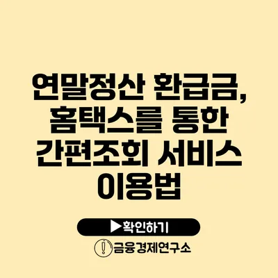 연말정산 환급금, 홈택스를 통한 간편조회 서비스 이용법