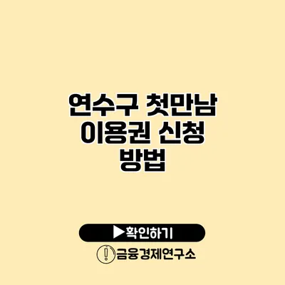 연수구 첫만남 이용권 신청 방법