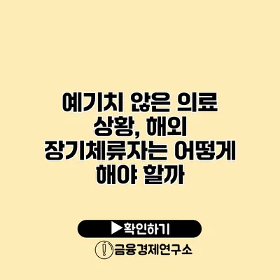 예기치 않은 의료 상황, 해외 장기체류자는 어떻게 해야 할까?