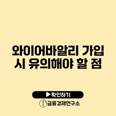 와이어바알리 가입 시 유의해야 할 점