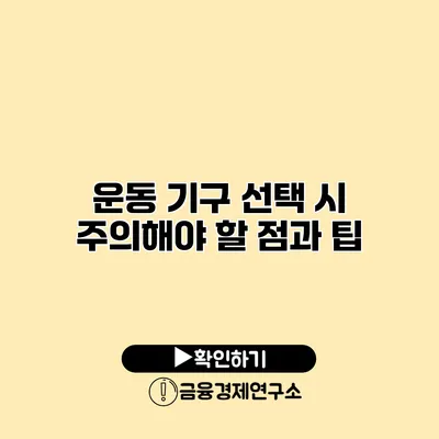 운동 기구 선택 시 주의해야 할 점과 팁