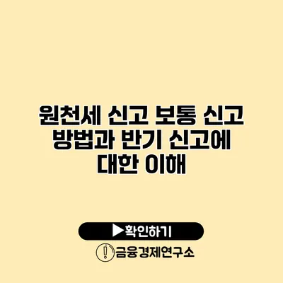 원천세 신고 보통 신고 방법과 반기 신고에 대한 이해