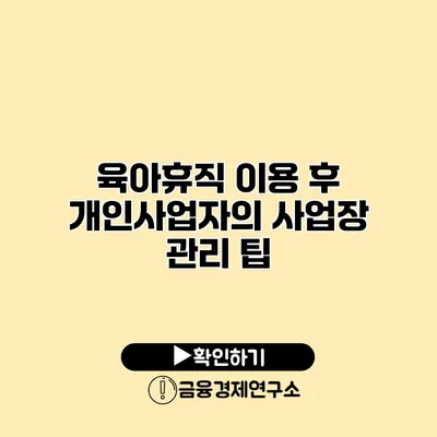 육아휴직 이용 후 개인사업자의 사업장 관리 팁