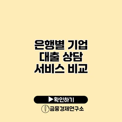 은행별 기업 대출 상담 서비스 비교