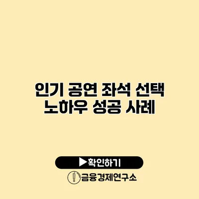 인기 공연 좌석 선택 노하우 성공 사례