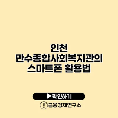 인천 만수종합사회복지관의 스마트폰 활용법