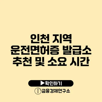 인천 지역 운전면허증 발급소 추천 및 소요 시간