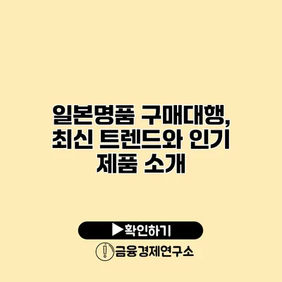 일본명품 구매대행, 최신 트렌드와 인기 제품 소개