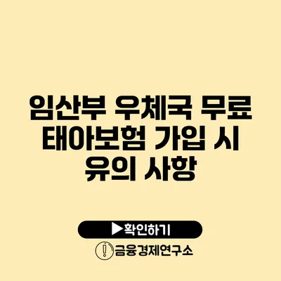 임산부 우체국 무료 태아보험 가입 시 유의 사항