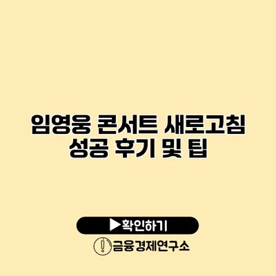 임영웅 콘서트 새로고침 성공 후기 및 팁