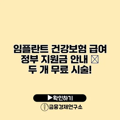 임플란트 건강보험 급여 정부 지원금 안내 – 두 개 무료 시술!