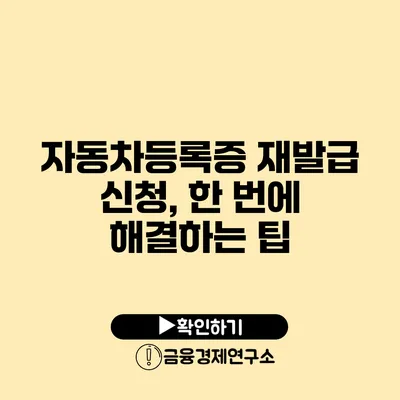 자동차등록증 재발급 신청, 한 번에 해결하는 팁