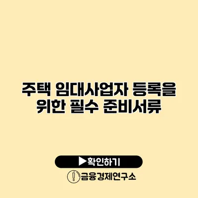 주택 임대사업자 등록을 위한 필수 준비서류