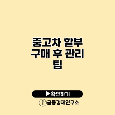 중고차 할부 구매 후 관리 팁