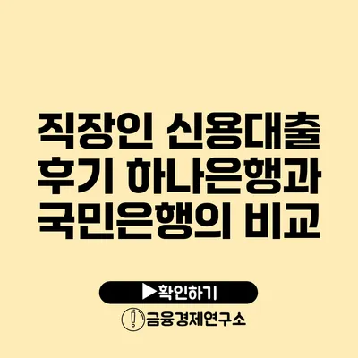 직장인 신용대출 후기 하나은행과 국민은행의 비교