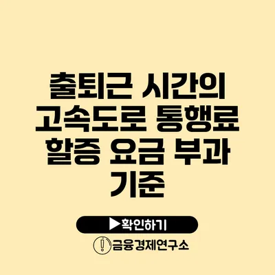 출퇴근 시간의 고속도로 통행료 할증 요금 부과 기준