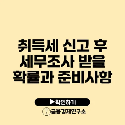 취득세 신고 후 세무조사 받을 확률과 준비사항