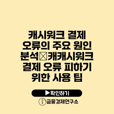 캐시워크 결제 오류의 주요 원인 분석�캐캐시워크 결제 오류 피하기 위한 사용 팁