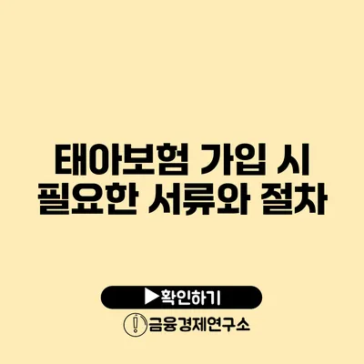 태아보험 가입 시 필요한 서류와 절차