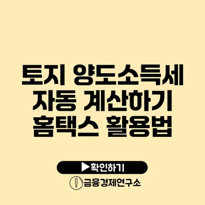 토지 양도소득세 자동 계산하기 홈택스 활용법