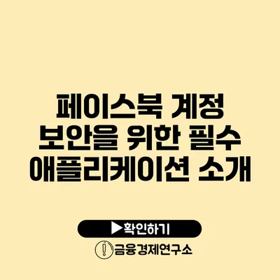 페이스북 계정 보안을 위한 필수 애플리케이션 소개