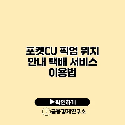 포켓CU 픽업 위치 안내 택배 서비스 이용법