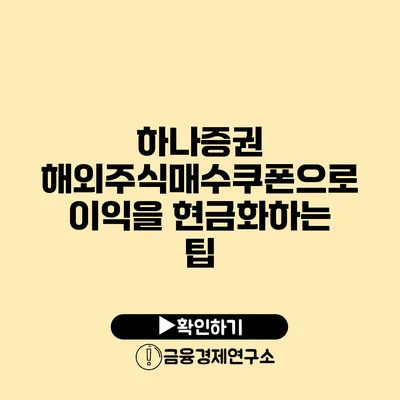 하나증권 해외주식매수쿠폰으로 이익을 현금화하는 팁