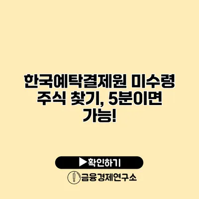 한국예탁결제원 미수령 주식 찾기, 5분이면 가능!