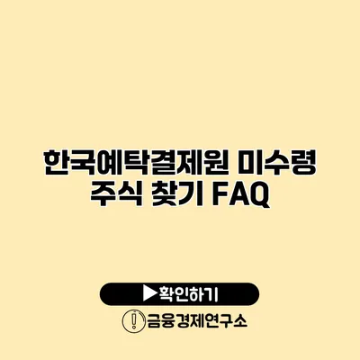 한국예탁결제원 미수령 주식 찾기 FAQ