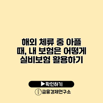 해외 체류 중 아플 때, 내 보험은 어떻게? 실비보험 활용하기