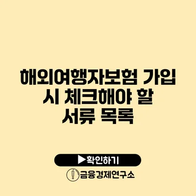 해외여행자보험 가입 시 체크해야 할 서류 목록