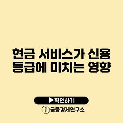 현금 서비스가 신용 등급에 미치는 영향