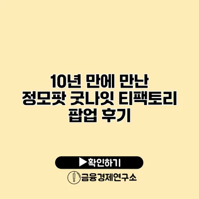 10년 만에 만난 정모팟 굿나잇 티팩토리 팝업 후기