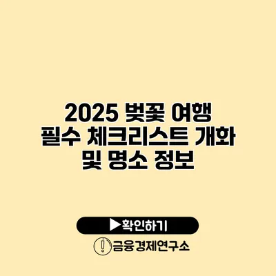 2025 벚꽃 여행 필수 체크리스트 개화 및 명소 정보