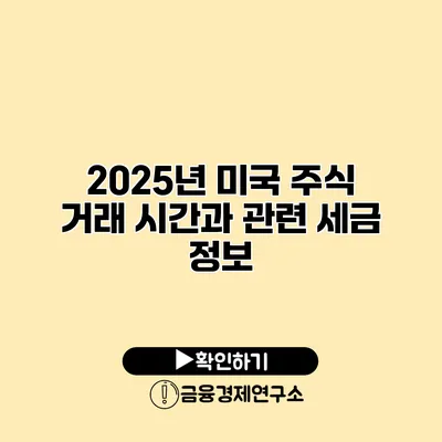 2025년 미국 주식 거래 시간과 관련 세금 정보