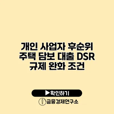 개인 사업자 후순위 주택 담보 대출 DSR 규제 완화 조건