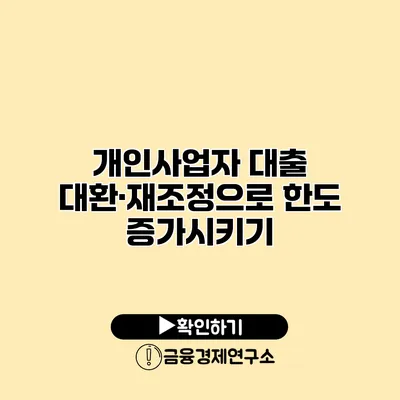 개인사업자 대출 대환·재조정으로 한도 증가시키기