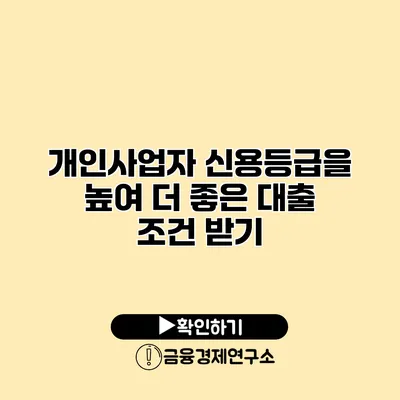 개인사업자 신용등급을 높여 더 좋은 대출 조건 받기
