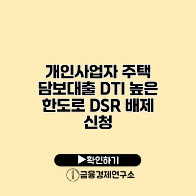 개인사업자 주택 담보대출 DTI 높은 한도로 DSR 배제 신청