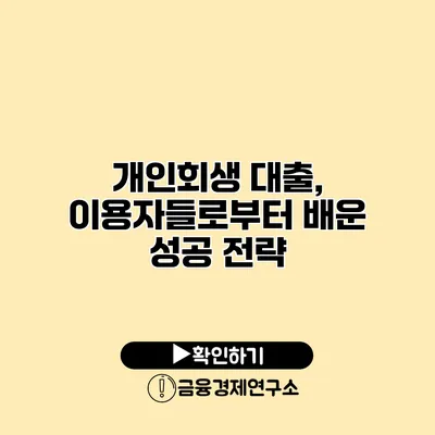 개인회생 대출, 이용자들로부터 배운 성공 전략