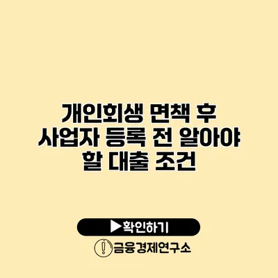 개인회생 면책 후 사업자 등록 전 알아야 할 대출 조건